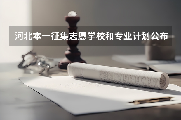 河北本一征集志愿学校和专业计划公布 二本志愿填报开始（二本填志愿时间？）