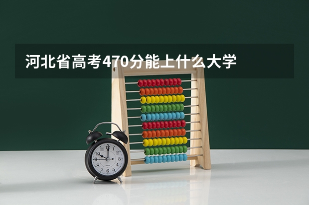 河北省高考470分能上什么大学