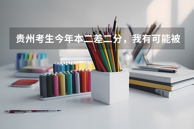 贵州考生今年本二差二分，我有可能被本二录取吗？求大神推荐学校...