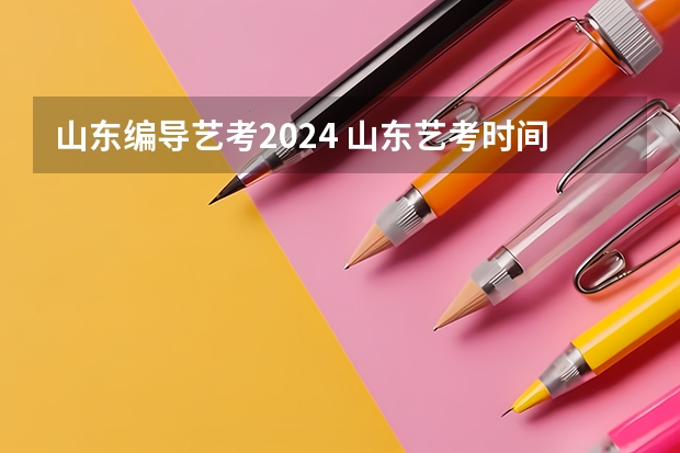 山东编导艺考2024 山东艺考时间2022具体时间