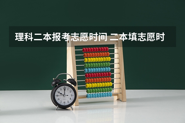 理科二本报考志愿时间 二本填志愿时间？