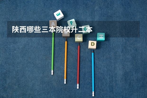 陕西哪些三本院校升二本
