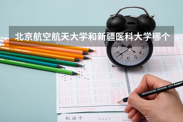 北京航空航天大学和新疆医科大学哪个好(近三年录取分数线对比)