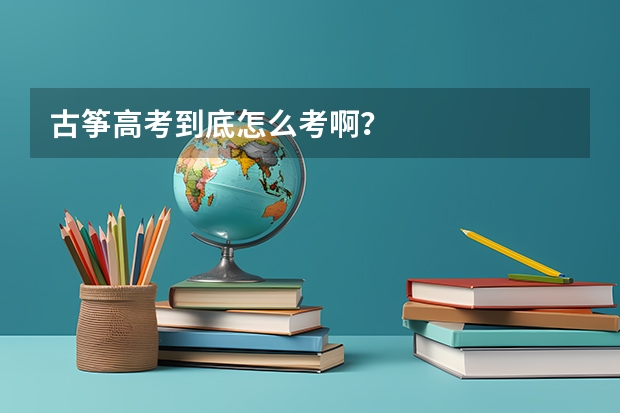 古筝高考到底怎么考啊？