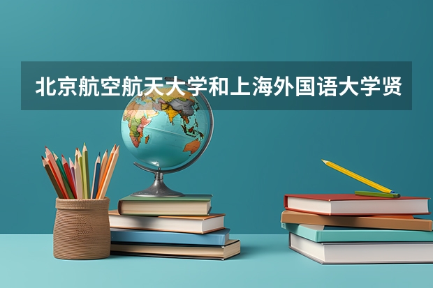 北京航空航天大学和上海外国语大学贤达经济人文学院哪个好(近三年录取分数线对比)