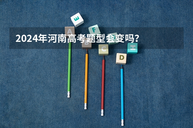2024年河南高考题型会变吗？