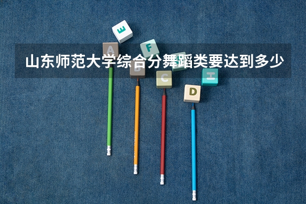 山东师范大学综合分舞蹈类要达到多少?