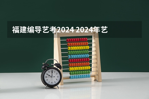 福建编导艺考2024 2024年艺考的时间安排是怎样的？