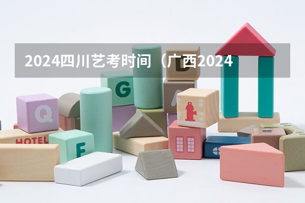 2024四川艺考时间（广西2024艺考时间）