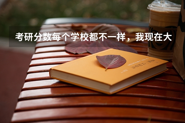 考研分数每个学校都不一样,我现在大三对考研的分数没什么概念