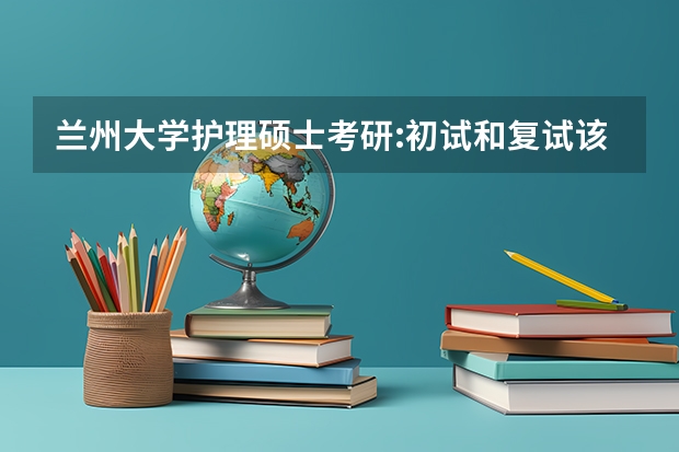 兰州大学护理硕士考研:初试和复试该如何准备？