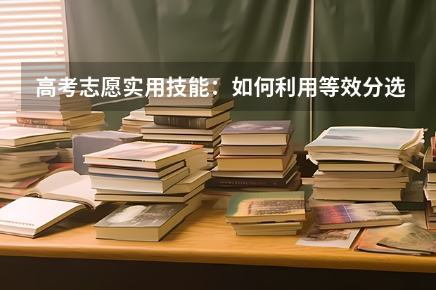 高考志愿实用技能：如何利用等效分选学校