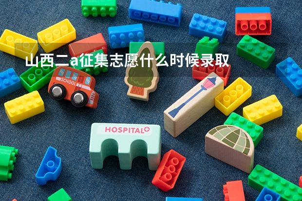 山西二a征集志愿什么时候录取