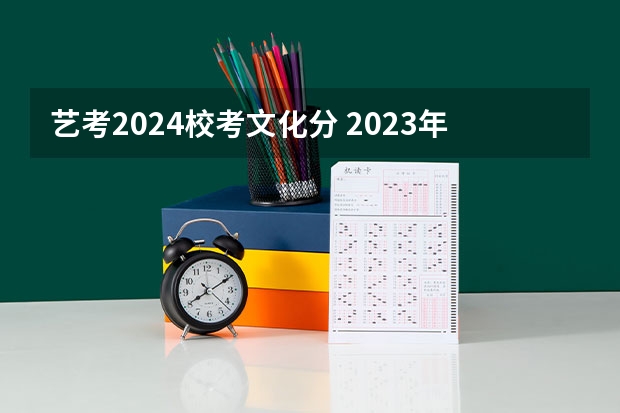 艺考2024校考文化分 2023年艺考生文化分数线改革