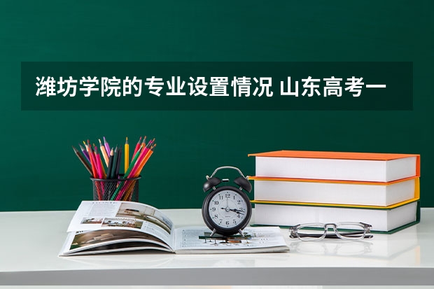 潍坊学院的专业设置情况 山东高考一分段排名