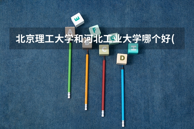 北京理工大学和河北工业大学哪个好(近三年录取分数线对比)