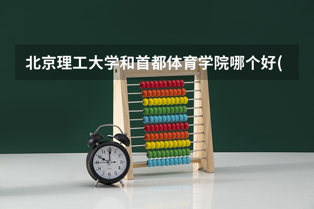 北京理工大学和首都体育学院哪个好(近三年录取分数线对比)