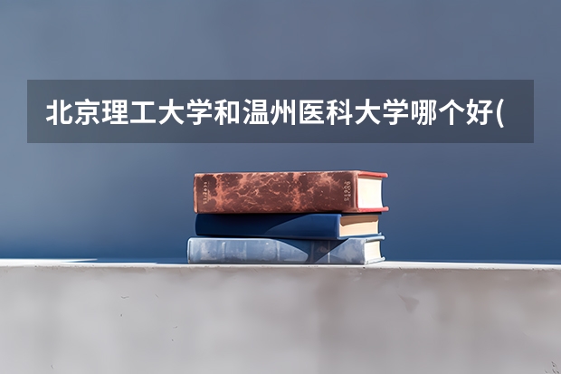 北京理工大学和温州医科大学哪个好(近三年录取分数线对比)