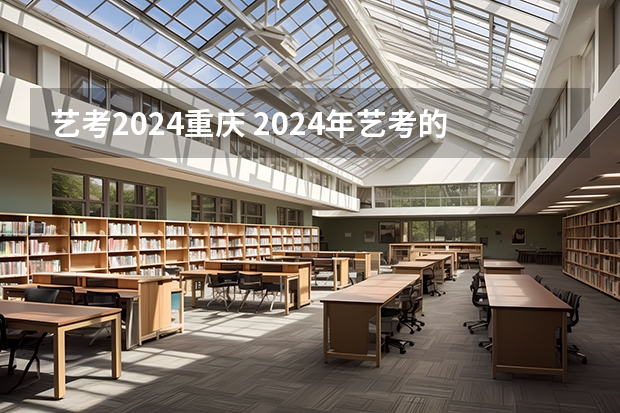 艺考2024重庆 2024年艺考的时间安排是怎样的？