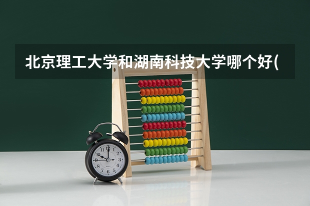 北京理工大学和湖南科技大学哪个好(近三年录取分数线对比)