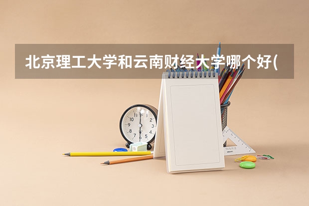 北京理工大学和云南财经大学哪个好(近三年录取分数线对比)