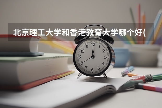 北京理工大学和香港教育大学哪个好(近三年录取分数线对比)