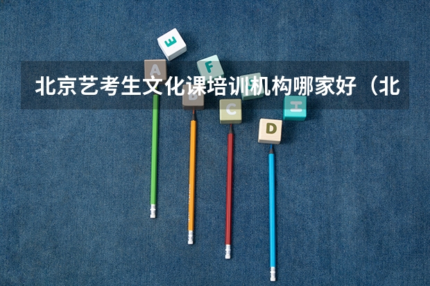 北京艺考生文化课培训机构哪家好（北京五大表演艺考培训机构）