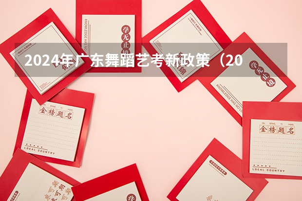 2024年广东舞蹈艺考新政策（2024年编导艺考生新政策）