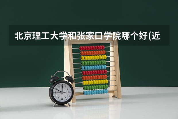 北京理工大学和张家口学院哪个好(近三年录取分数线对比)