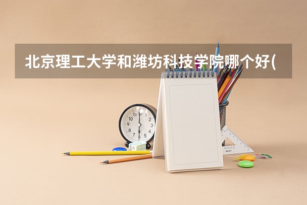 北京理工大学和潍坊科技学院哪个好(近三年录取分数线对比)