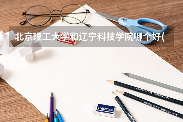 北京理工大学和辽宁科技学院哪个好(近三年录取分数线对比)