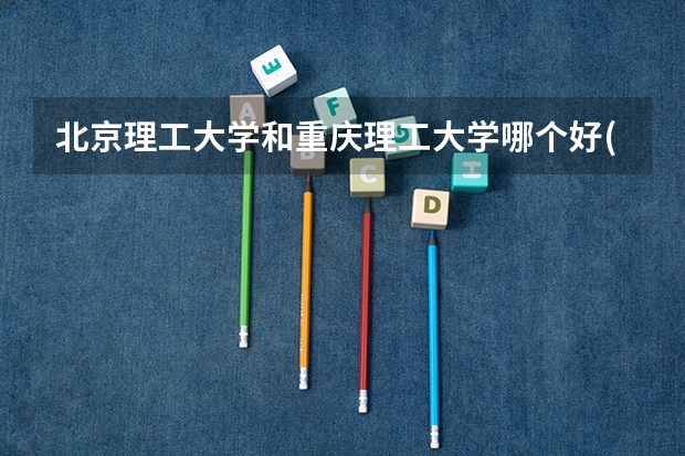北京理工大学和重庆理工大学哪个好(近三年录取分数线对比)