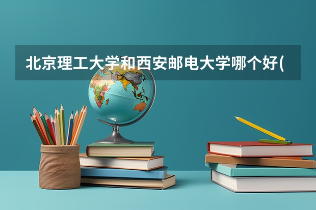 北京理工大学和西安邮电大学哪个好(近三年录取分数线对比)