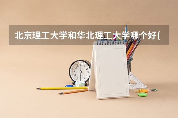 北京理工大学和华北理工大学哪个好(近三年录取分数线对比)
