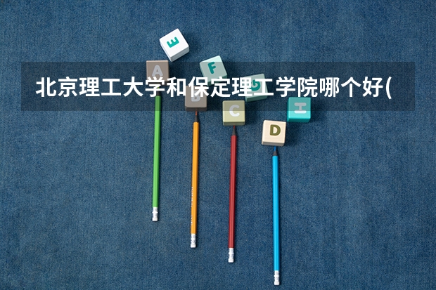 北京理工大学和保定理工学院哪个好(近三年录取分数线对比)