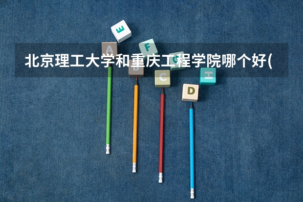北京理工大学和重庆工程学院哪个好(近三年录取分数线对比)