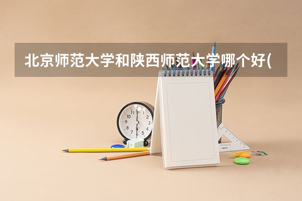 北京师范大学和陕西师范大学哪个好(近三年录取分数线对比)
