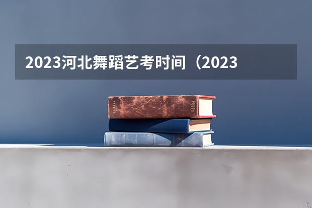 2023河北舞蹈艺考时间（2023年美术艺考时间）