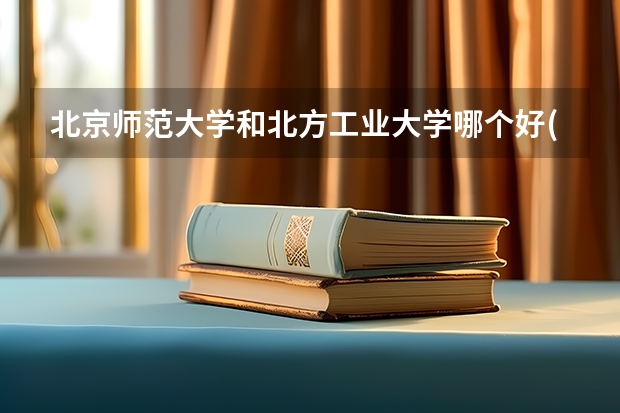 北京师范大学和北方工业大学哪个好(近三年录取分数线对比)