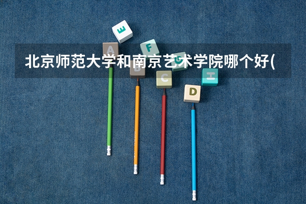 北京师范大学和南京艺术学院哪个好(近三年录取分数线对比)