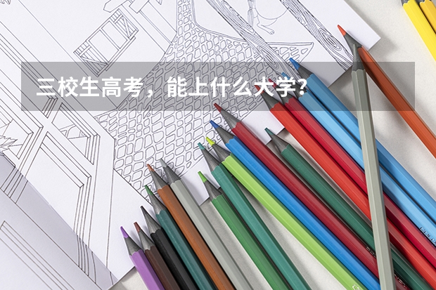 三校生高考,能上什么大学?