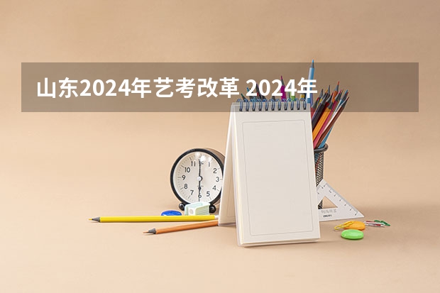 山东2024年艺考改革 2024年山东艺考报名时间