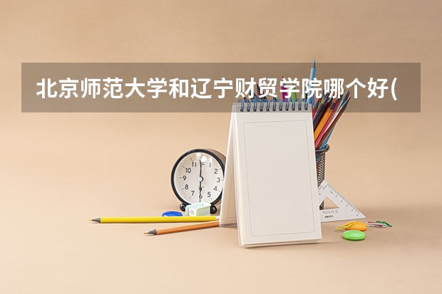 北京师范大学和辽宁财贸学院哪个好(近三年录取分数线对比)