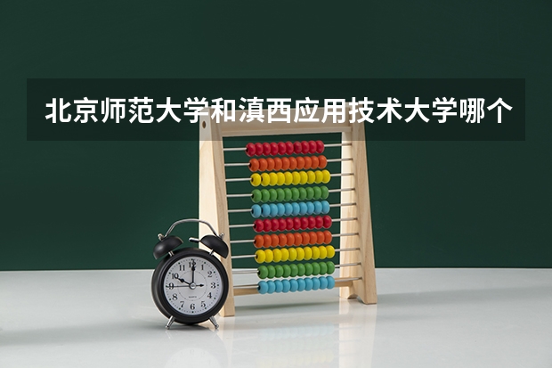 北京师范大学和滇西应用技术大学哪个好(近三年录取分数线对比)