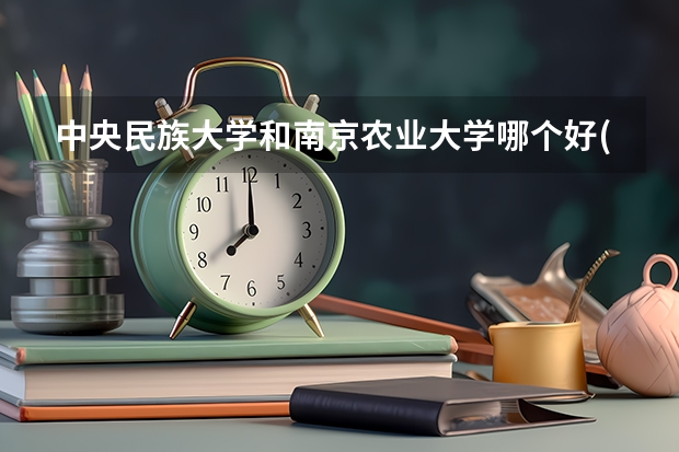 中央民族大学和南京农业大学哪个好(近三年录取分数线对比)
