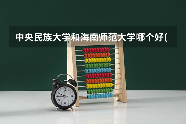 中央民族大学和海南师范大学哪个好(近三年录取分数线对比)