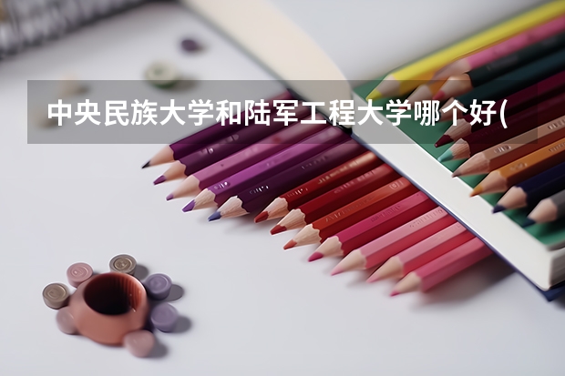 中央民族大学和陆军工程大学哪个好(近三年录取分数线对比)