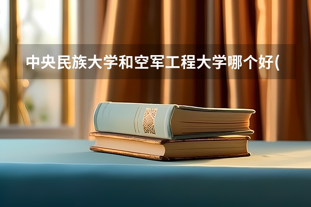 中央民族大学和空军工程大学哪个好(近三年录取分数线对比)