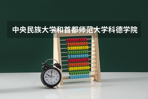中央民族大学和首都师范大学科德学院哪个好(近三年录取分数线对比)