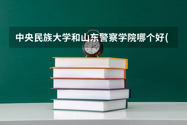 中央民族大学和山东警察学院哪个好(近三年录取分数线对比)
